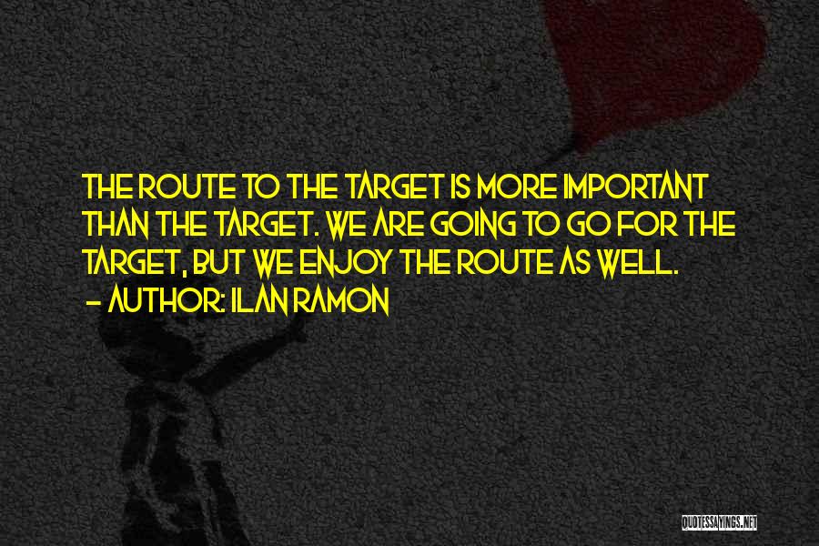 Ilan Ramon Quotes: The Route To The Target Is More Important Than The Target. We Are Going To Go For The Target, But