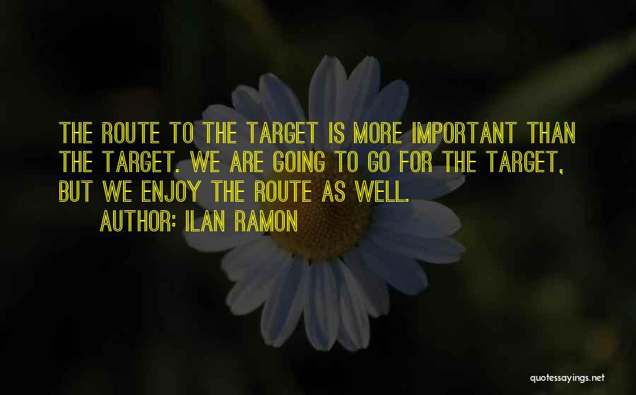 Ilan Ramon Quotes: The Route To The Target Is More Important Than The Target. We Are Going To Go For The Target, But