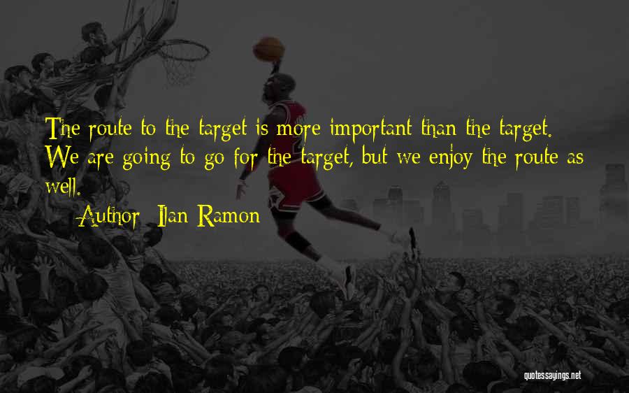 Ilan Ramon Quotes: The Route To The Target Is More Important Than The Target. We Are Going To Go For The Target, But