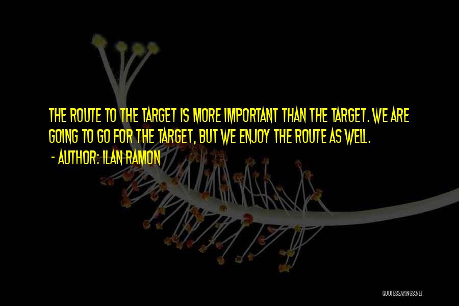 Ilan Ramon Quotes: The Route To The Target Is More Important Than The Target. We Are Going To Go For The Target, But