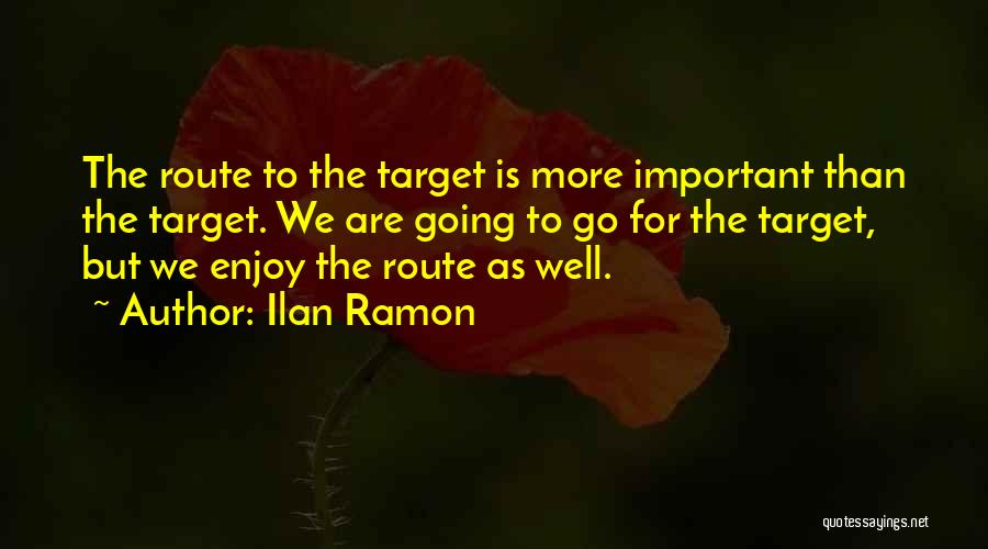 Ilan Ramon Quotes: The Route To The Target Is More Important Than The Target. We Are Going To Go For The Target, But