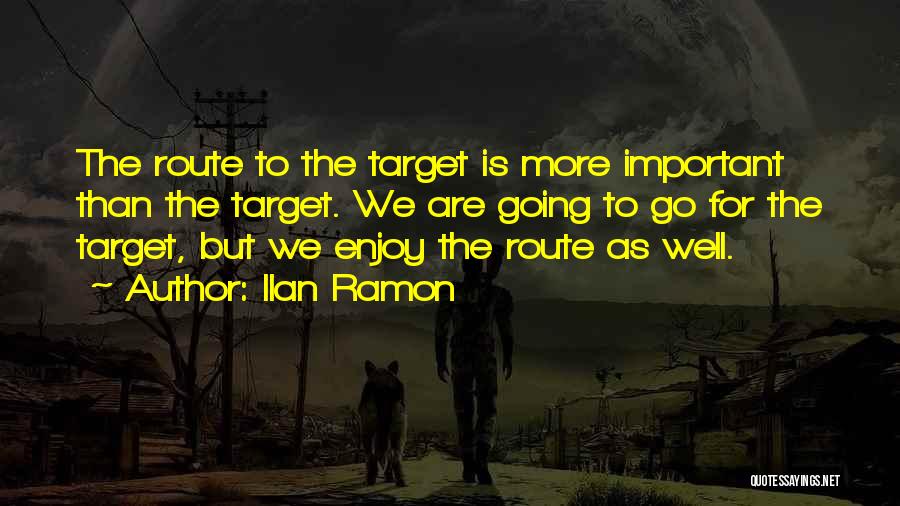 Ilan Ramon Quotes: The Route To The Target Is More Important Than The Target. We Are Going To Go For The Target, But