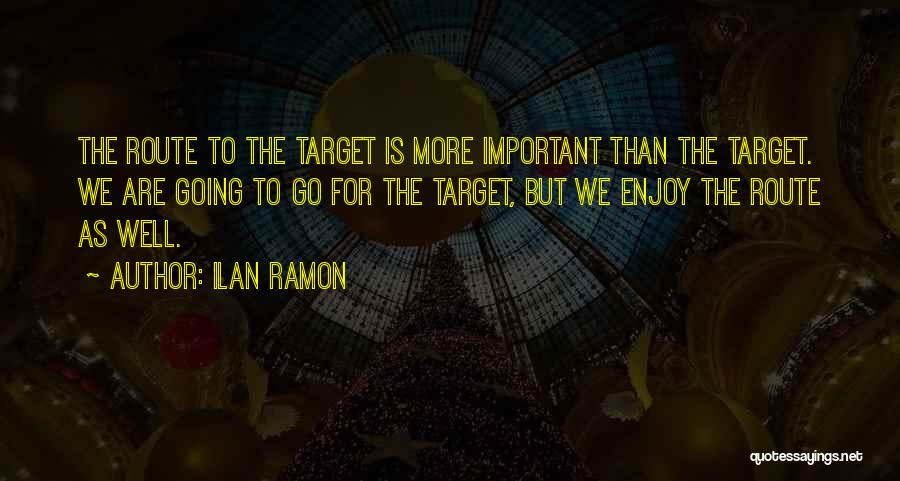 Ilan Ramon Quotes: The Route To The Target Is More Important Than The Target. We Are Going To Go For The Target, But