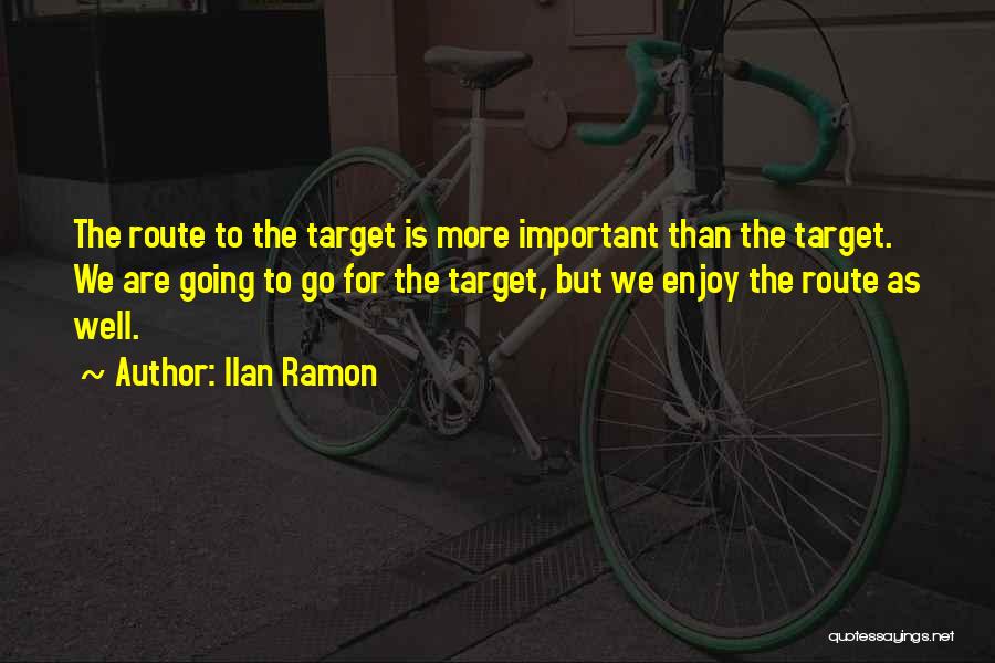 Ilan Ramon Quotes: The Route To The Target Is More Important Than The Target. We Are Going To Go For The Target, But