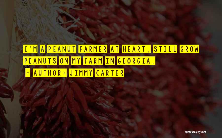 Jimmy Carter Quotes: I'm A Peanut Farmer At Heart, Still Grow Peanuts On My Farm In Georgia.