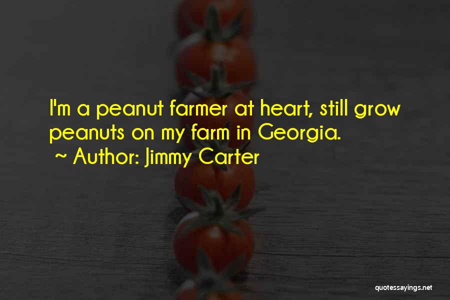 Jimmy Carter Quotes: I'm A Peanut Farmer At Heart, Still Grow Peanuts On My Farm In Georgia.
