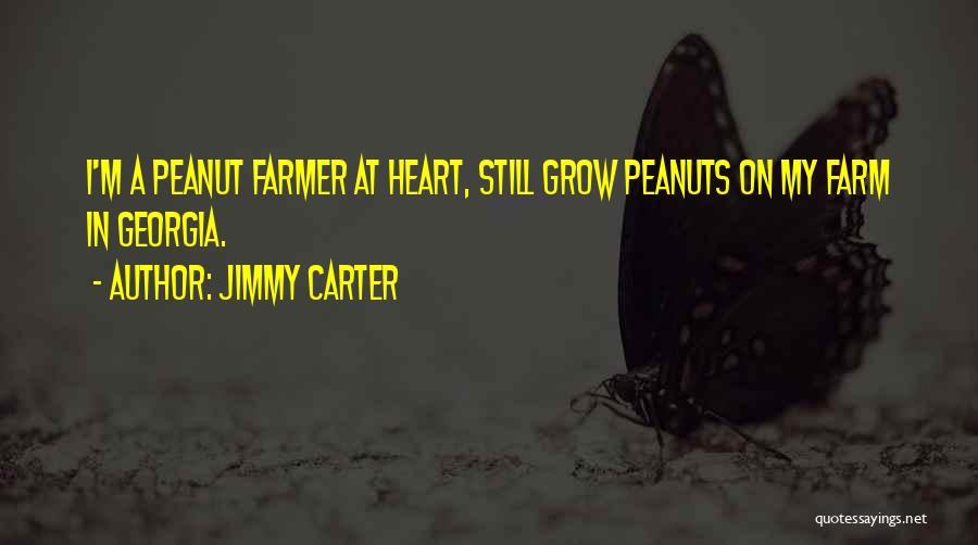 Jimmy Carter Quotes: I'm A Peanut Farmer At Heart, Still Grow Peanuts On My Farm In Georgia.