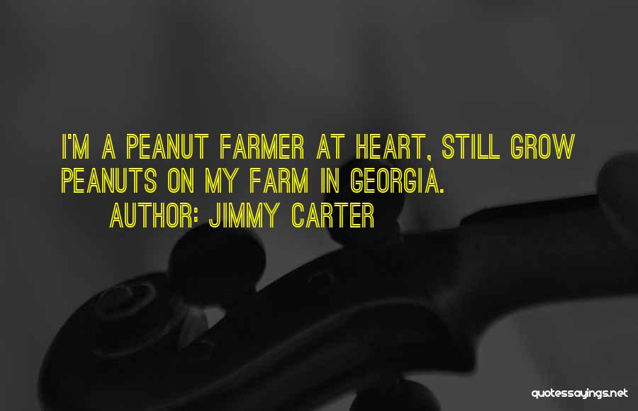 Jimmy Carter Quotes: I'm A Peanut Farmer At Heart, Still Grow Peanuts On My Farm In Georgia.