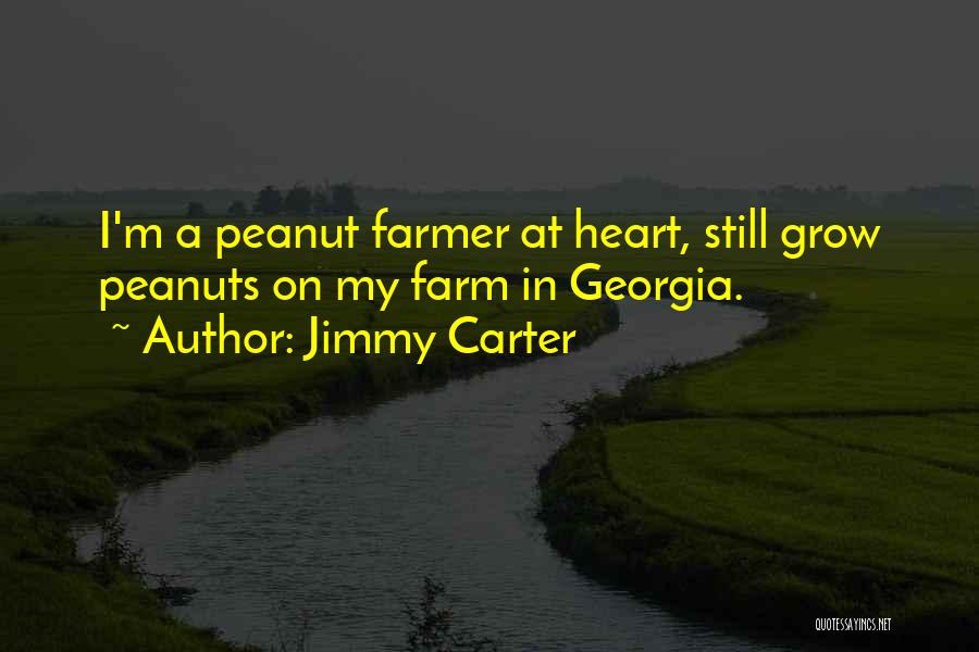 Jimmy Carter Quotes: I'm A Peanut Farmer At Heart, Still Grow Peanuts On My Farm In Georgia.