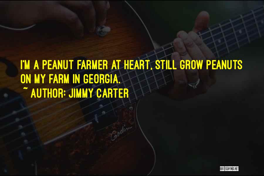 Jimmy Carter Quotes: I'm A Peanut Farmer At Heart, Still Grow Peanuts On My Farm In Georgia.