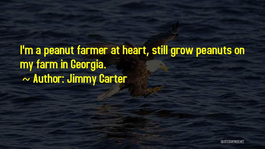 Jimmy Carter Quotes: I'm A Peanut Farmer At Heart, Still Grow Peanuts On My Farm In Georgia.