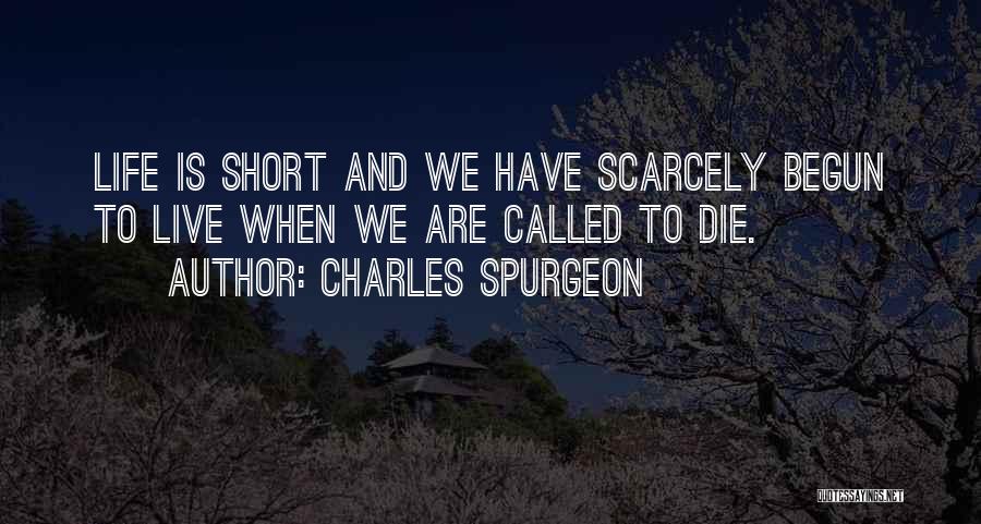 Charles Spurgeon Quotes: Life Is Short And We Have Scarcely Begun To Live When We Are Called To Die.