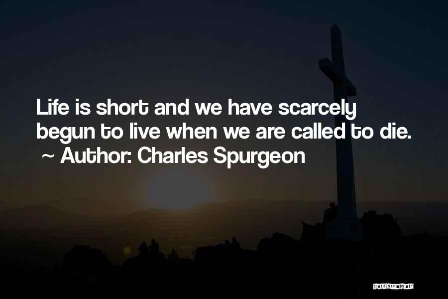 Charles Spurgeon Quotes: Life Is Short And We Have Scarcely Begun To Live When We Are Called To Die.