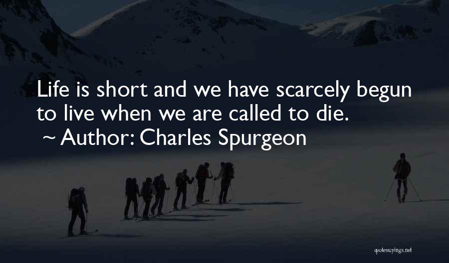 Charles Spurgeon Quotes: Life Is Short And We Have Scarcely Begun To Live When We Are Called To Die.