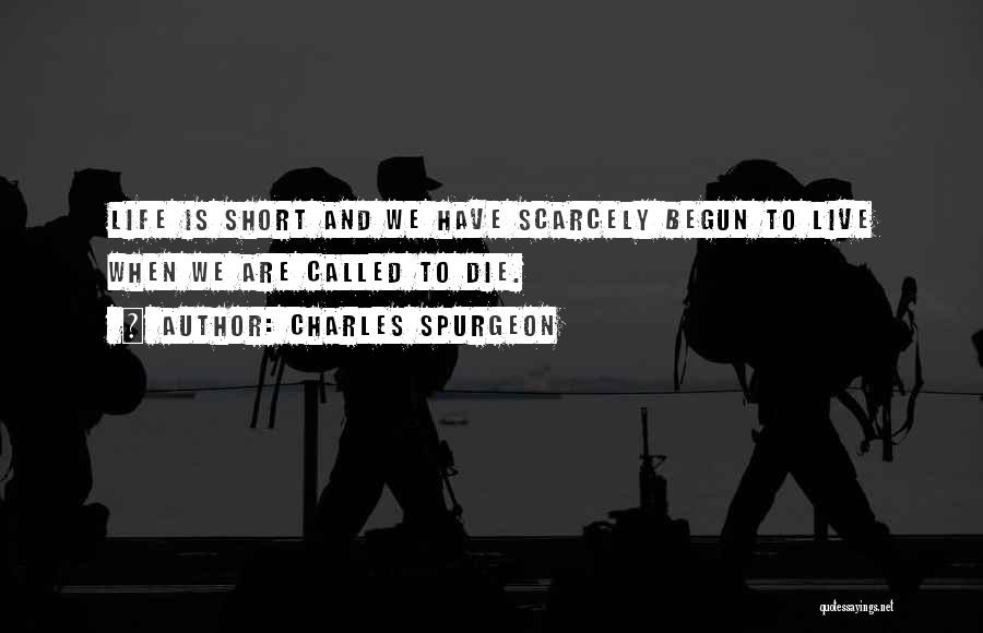 Charles Spurgeon Quotes: Life Is Short And We Have Scarcely Begun To Live When We Are Called To Die.