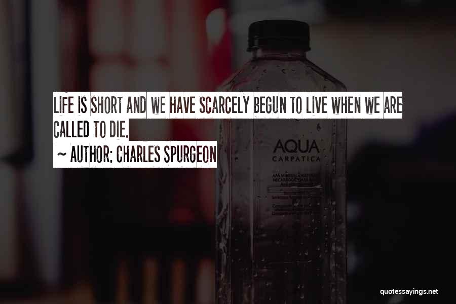 Charles Spurgeon Quotes: Life Is Short And We Have Scarcely Begun To Live When We Are Called To Die.