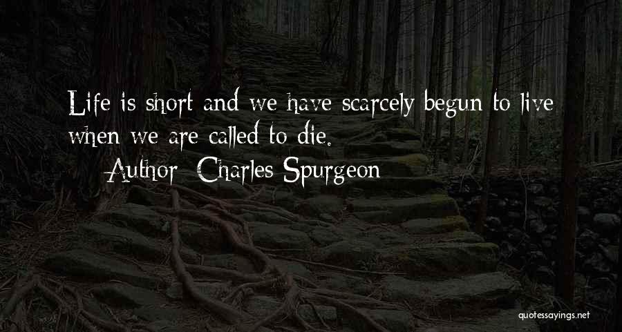 Charles Spurgeon Quotes: Life Is Short And We Have Scarcely Begun To Live When We Are Called To Die.