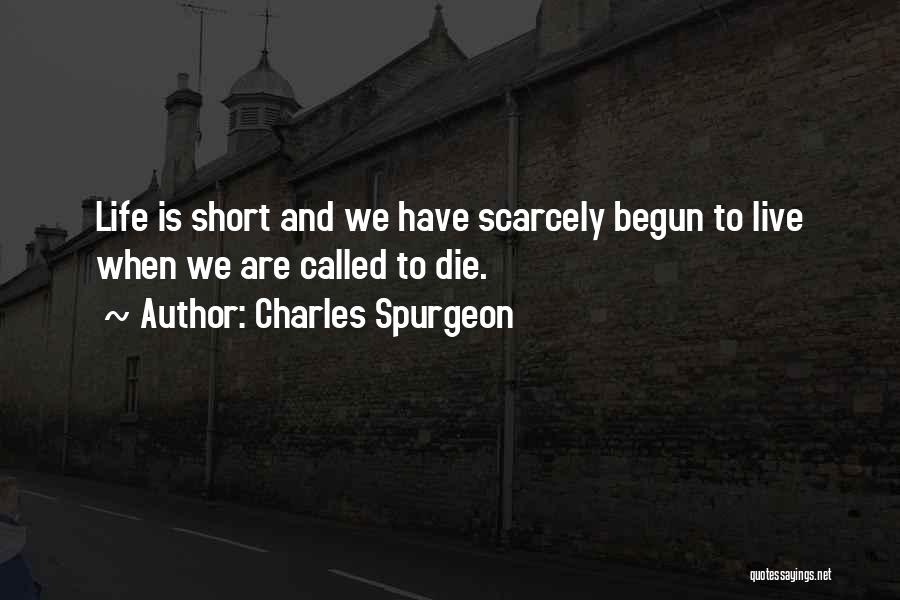 Charles Spurgeon Quotes: Life Is Short And We Have Scarcely Begun To Live When We Are Called To Die.