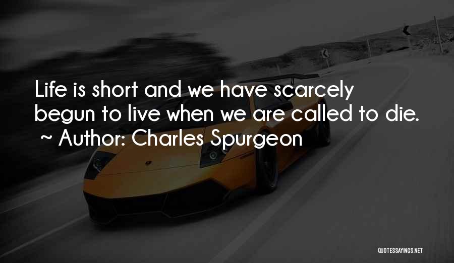 Charles Spurgeon Quotes: Life Is Short And We Have Scarcely Begun To Live When We Are Called To Die.