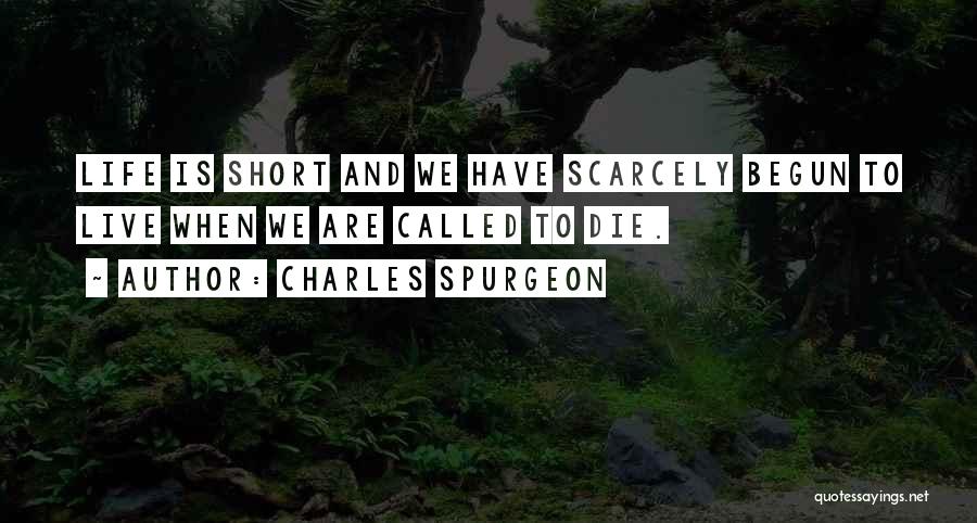 Charles Spurgeon Quotes: Life Is Short And We Have Scarcely Begun To Live When We Are Called To Die.