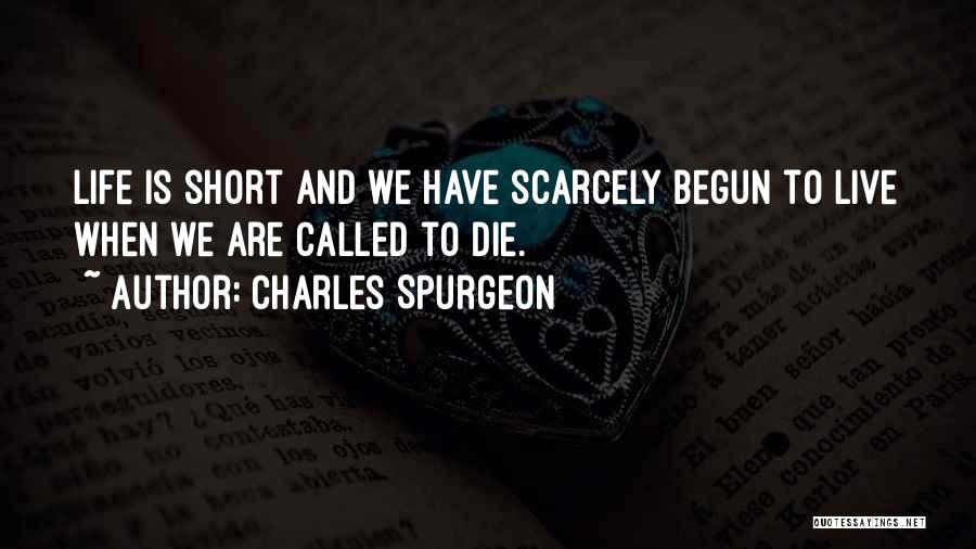 Charles Spurgeon Quotes: Life Is Short And We Have Scarcely Begun To Live When We Are Called To Die.