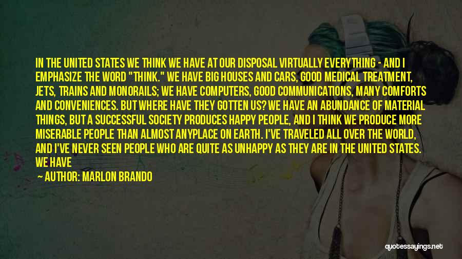 Marlon Brando Quotes: In The United States We Think We Have At Our Disposal Virtually Everything - And I Emphasize The Word Think.