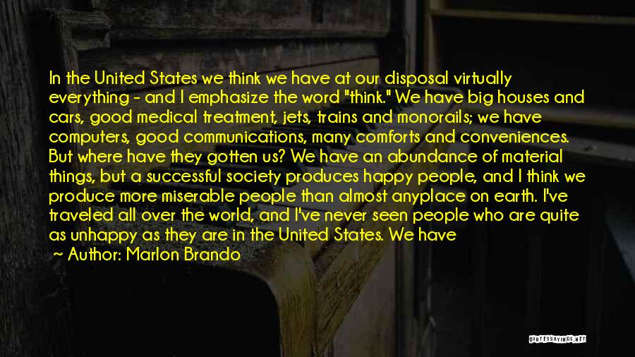 Marlon Brando Quotes: In The United States We Think We Have At Our Disposal Virtually Everything - And I Emphasize The Word Think.