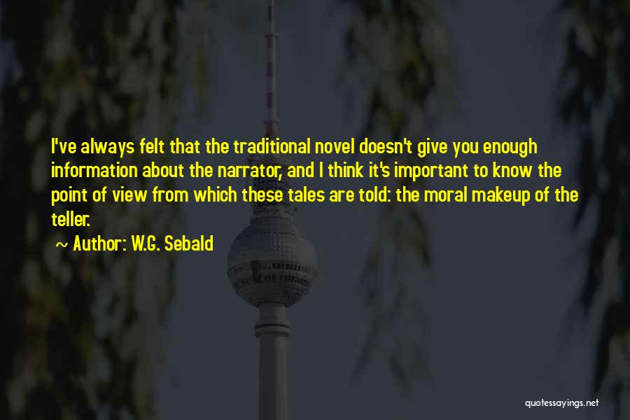 W.G. Sebald Quotes: I've Always Felt That The Traditional Novel Doesn't Give You Enough Information About The Narrator, And I Think It's Important