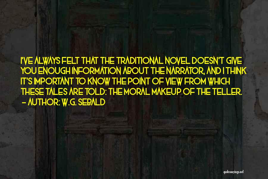 W.G. Sebald Quotes: I've Always Felt That The Traditional Novel Doesn't Give You Enough Information About The Narrator, And I Think It's Important