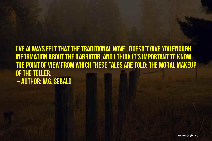 W.G. Sebald Quotes: I've Always Felt That The Traditional Novel Doesn't Give You Enough Information About The Narrator, And I Think It's Important