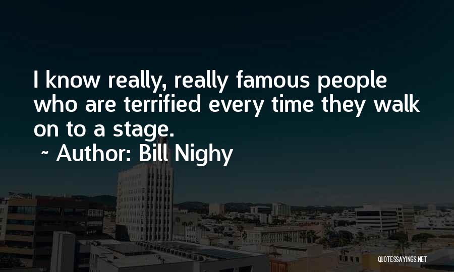 Bill Nighy Quotes: I Know Really, Really Famous People Who Are Terrified Every Time They Walk On To A Stage.