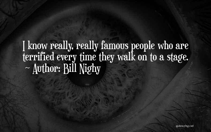 Bill Nighy Quotes: I Know Really, Really Famous People Who Are Terrified Every Time They Walk On To A Stage.