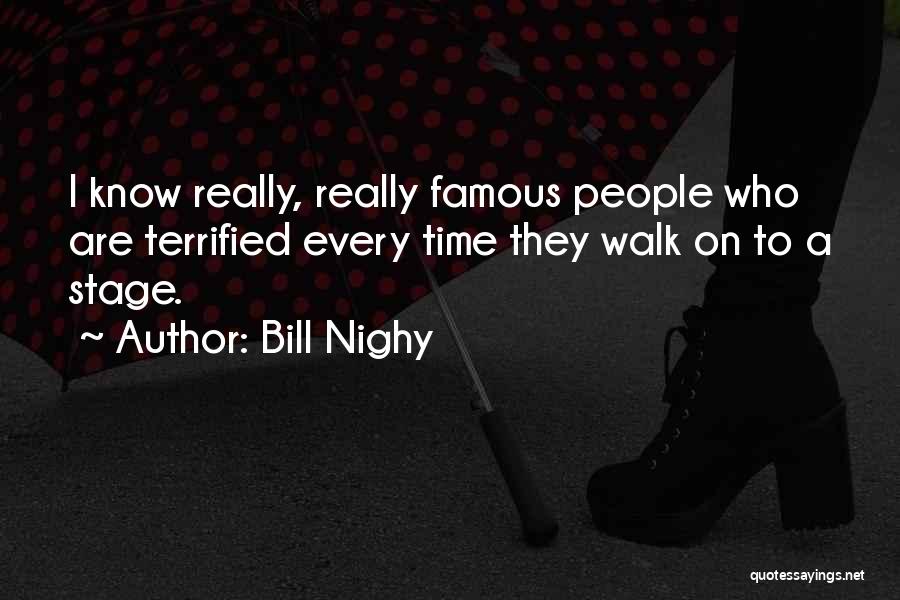 Bill Nighy Quotes: I Know Really, Really Famous People Who Are Terrified Every Time They Walk On To A Stage.