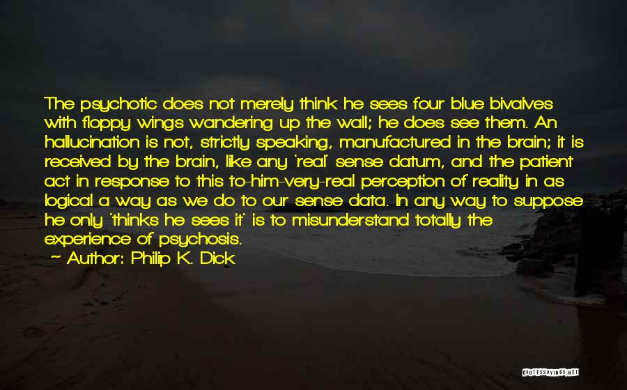 Philip K. Dick Quotes: The Psychotic Does Not Merely Think He Sees Four Blue Bivalves With Floppy Wings Wandering Up The Wall; He Does