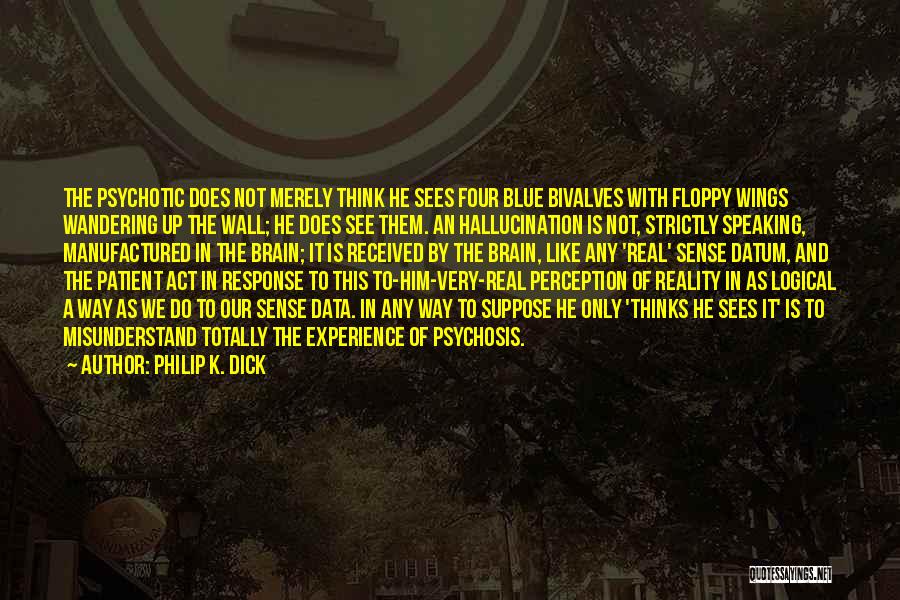 Philip K. Dick Quotes: The Psychotic Does Not Merely Think He Sees Four Blue Bivalves With Floppy Wings Wandering Up The Wall; He Does