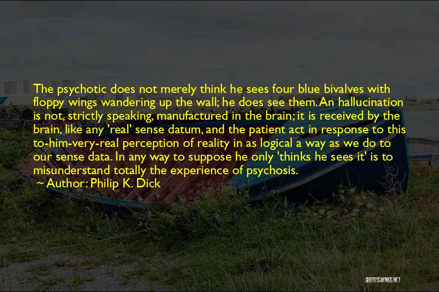 Philip K. Dick Quotes: The Psychotic Does Not Merely Think He Sees Four Blue Bivalves With Floppy Wings Wandering Up The Wall; He Does