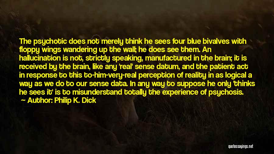 Philip K. Dick Quotes: The Psychotic Does Not Merely Think He Sees Four Blue Bivalves With Floppy Wings Wandering Up The Wall; He Does