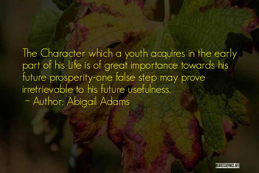 Abigail Adams Quotes: The Character Which A Youth Acquires In The Early Part Of His Life Is Of Great Importance Towards His Future