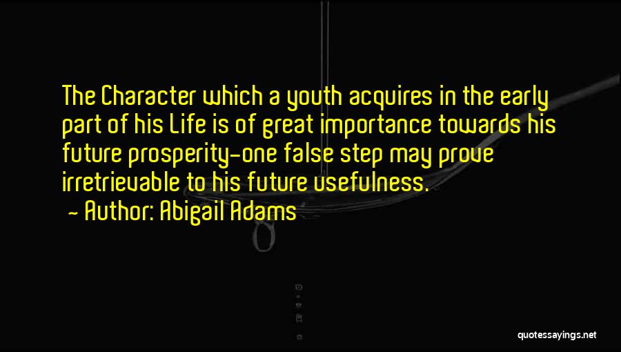 Abigail Adams Quotes: The Character Which A Youth Acquires In The Early Part Of His Life Is Of Great Importance Towards His Future