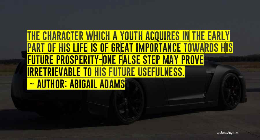 Abigail Adams Quotes: The Character Which A Youth Acquires In The Early Part Of His Life Is Of Great Importance Towards His Future