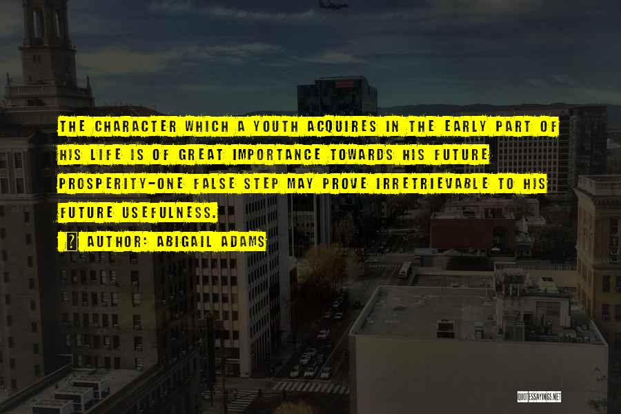 Abigail Adams Quotes: The Character Which A Youth Acquires In The Early Part Of His Life Is Of Great Importance Towards His Future