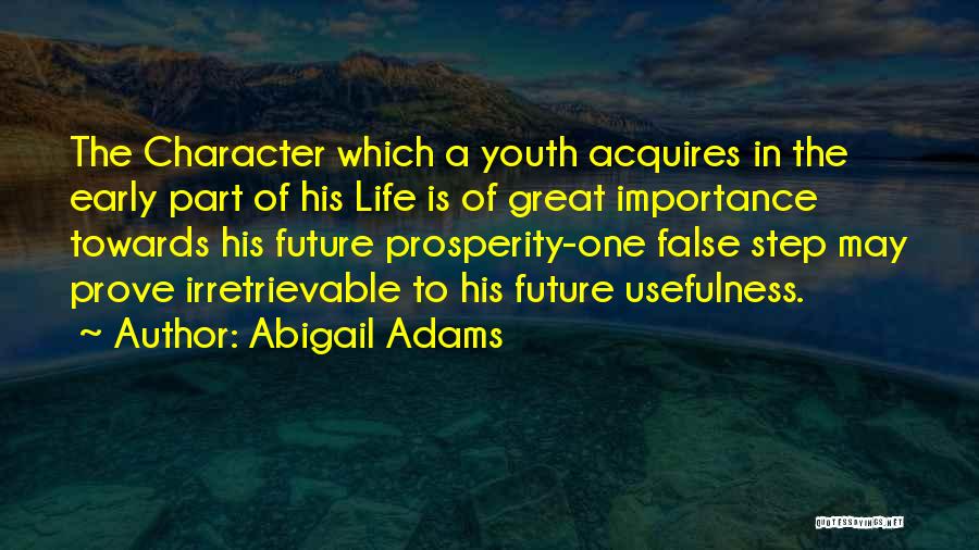 Abigail Adams Quotes: The Character Which A Youth Acquires In The Early Part Of His Life Is Of Great Importance Towards His Future