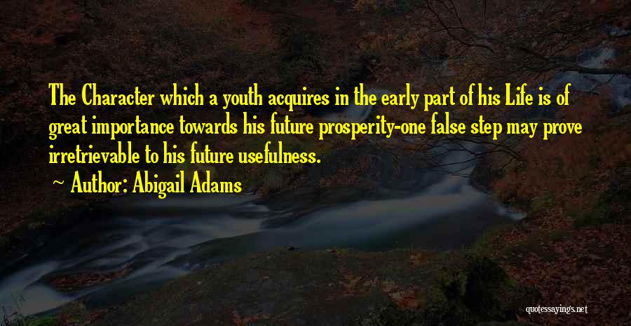 Abigail Adams Quotes: The Character Which A Youth Acquires In The Early Part Of His Life Is Of Great Importance Towards His Future