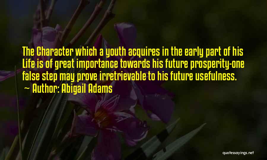 Abigail Adams Quotes: The Character Which A Youth Acquires In The Early Part Of His Life Is Of Great Importance Towards His Future