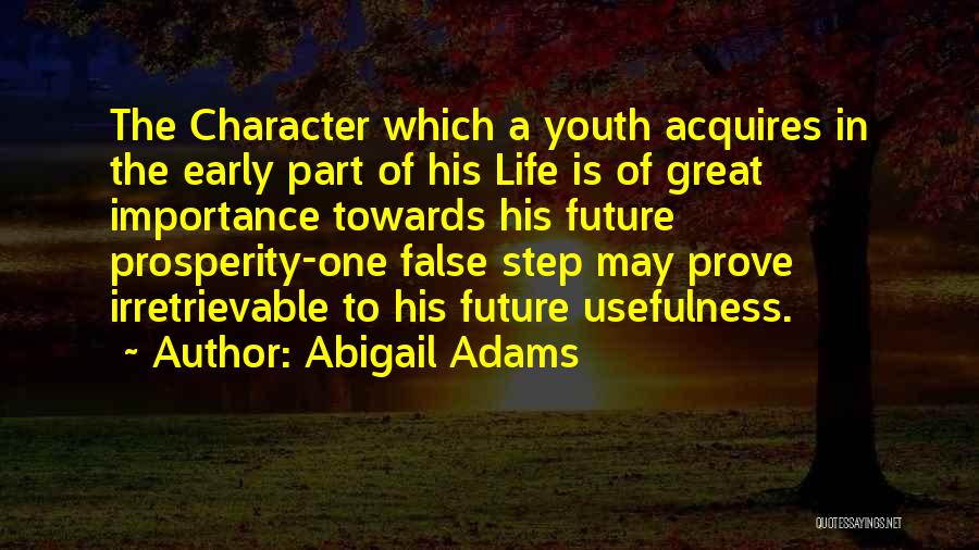 Abigail Adams Quotes: The Character Which A Youth Acquires In The Early Part Of His Life Is Of Great Importance Towards His Future