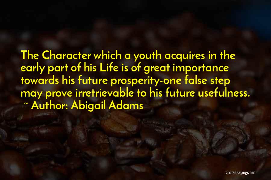 Abigail Adams Quotes: The Character Which A Youth Acquires In The Early Part Of His Life Is Of Great Importance Towards His Future