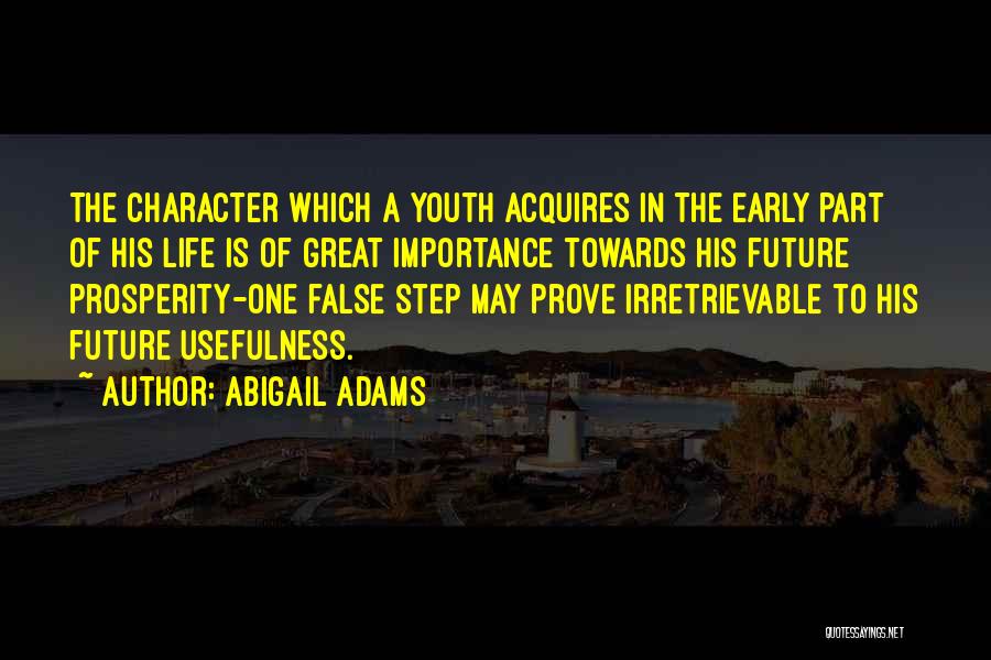 Abigail Adams Quotes: The Character Which A Youth Acquires In The Early Part Of His Life Is Of Great Importance Towards His Future