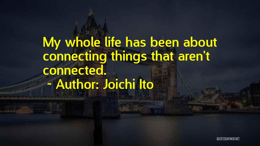 Joichi Ito Quotes: My Whole Life Has Been About Connecting Things That Aren't Connected.