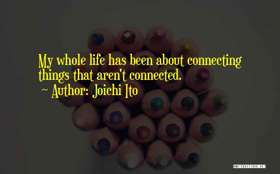 Joichi Ito Quotes: My Whole Life Has Been About Connecting Things That Aren't Connected.