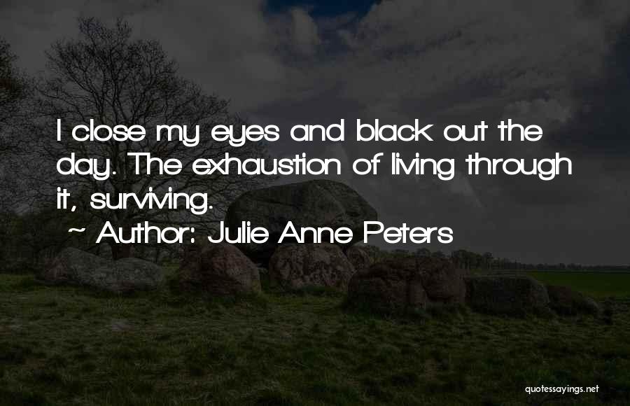 Julie Anne Peters Quotes: I Close My Eyes And Black Out The Day. The Exhaustion Of Living Through It, Surviving.
